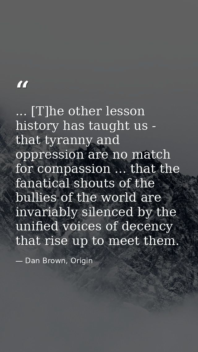 ... [T]he other lesson history has taught us - that tyranny and oppression are no match for compassion ... that the fana — Dan Brown, Origin