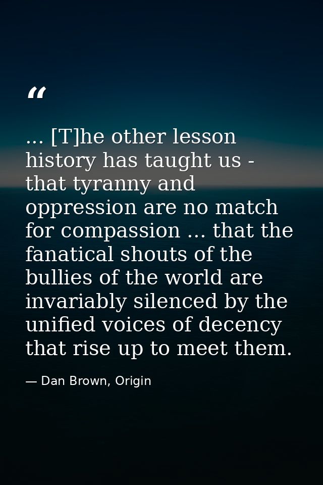 ... [T]he other lesson history has taught us - that tyranny and oppression are no match for compassion ... that the fana — Dan Brown, Origin
