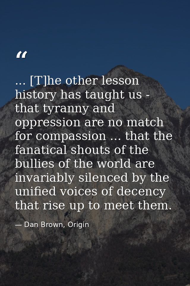 ... [T]he other lesson history has taught us - that tyranny and oppression are no match for compassion ... that the fana — Dan Brown, Origin