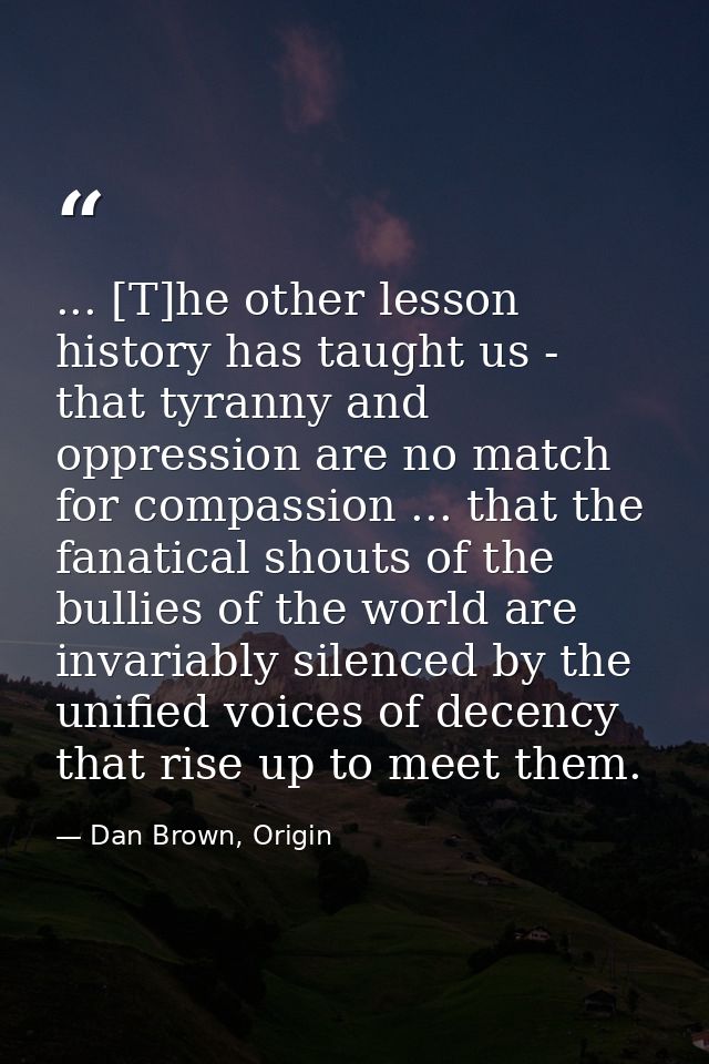 ... [T]he other lesson history has taught us - that tyranny and oppression are no match for compassion ... that the fana — Dan Brown, Origin