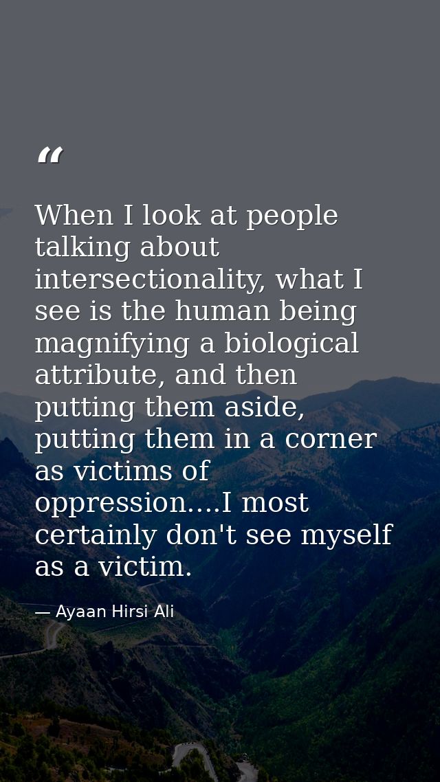 When I look at people talking about intersectionality, what I see is the human being magnifying a biological attribute,  — Ayaan Hirsi Ali