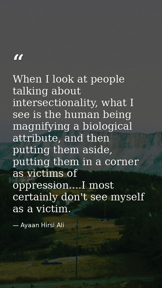 When I look at people talking about intersectionality, what I see is the human being magnifying a biological attribute,  — Ayaan Hirsi Ali