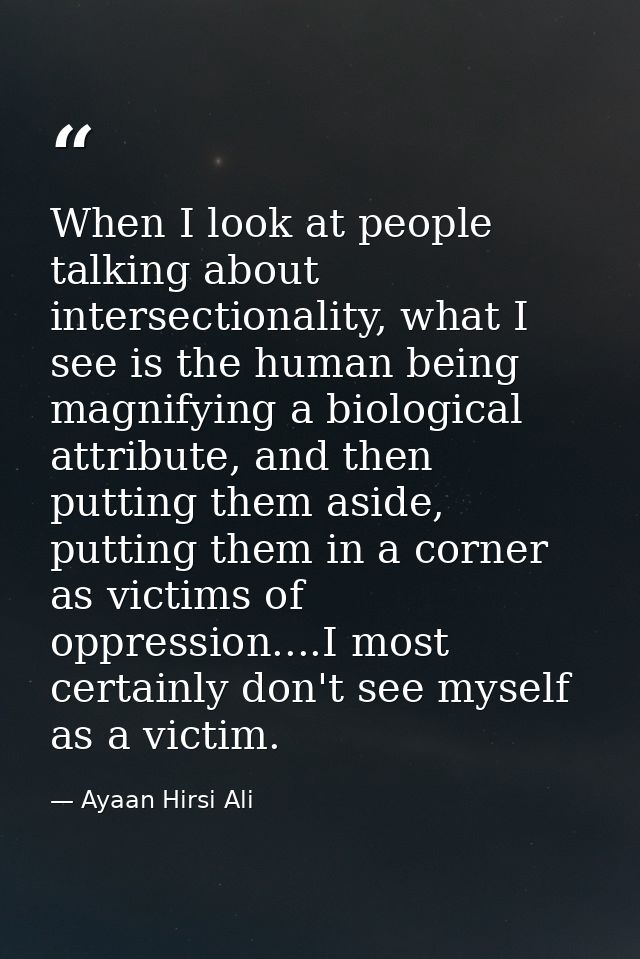 When I look at people talking about intersectionality, what I see is the human being magnifying a biological attribute,  — Ayaan Hirsi Ali