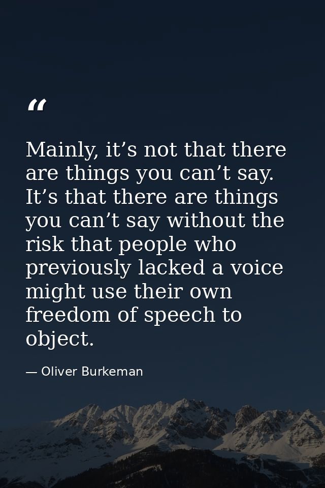 Mainly, it’s not that there are things you can’t say. It’s that there are things you can’t say without the risk that peo — Oliver Burkeman