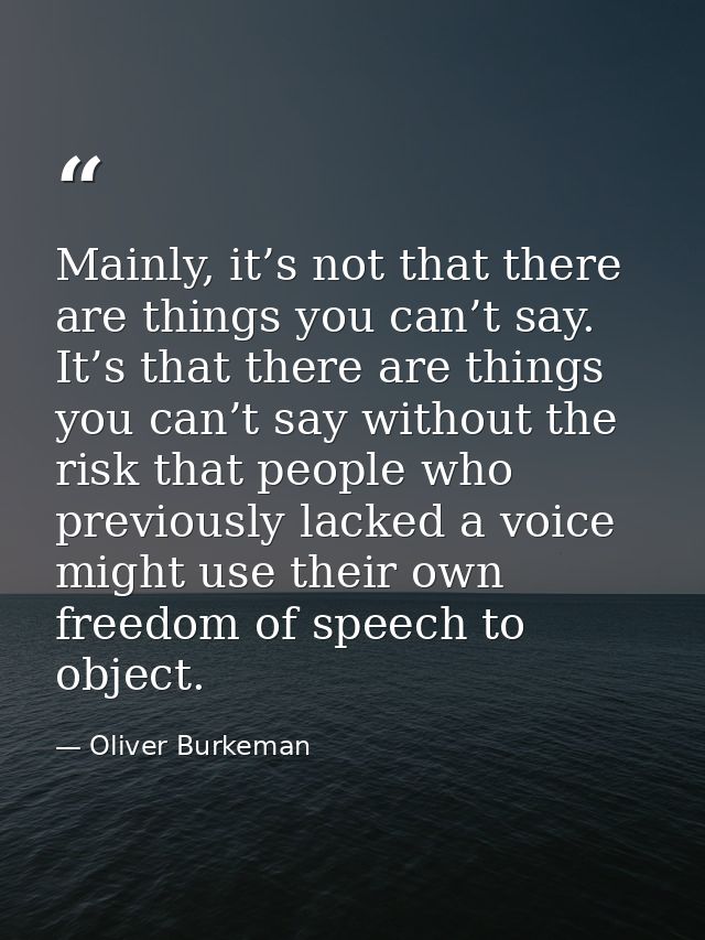 Mainly, it’s not that there are things you can’t say. It’s that there are things you can’t say without the risk that peo — Oliver Burkeman