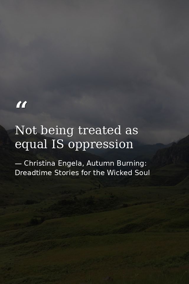 Not being treated as equal IS oppression — Christina Engela, Autumn Burning: Dreadtime Stories for the Wicked Soul