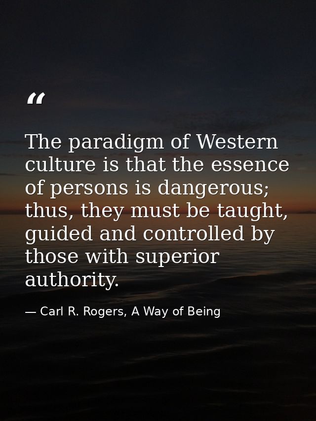 The paradigm of Western culture is that the essence of persons is dangerous; thus, they must be taught, guided and contr — Carl R. Rogers, A Way of Being