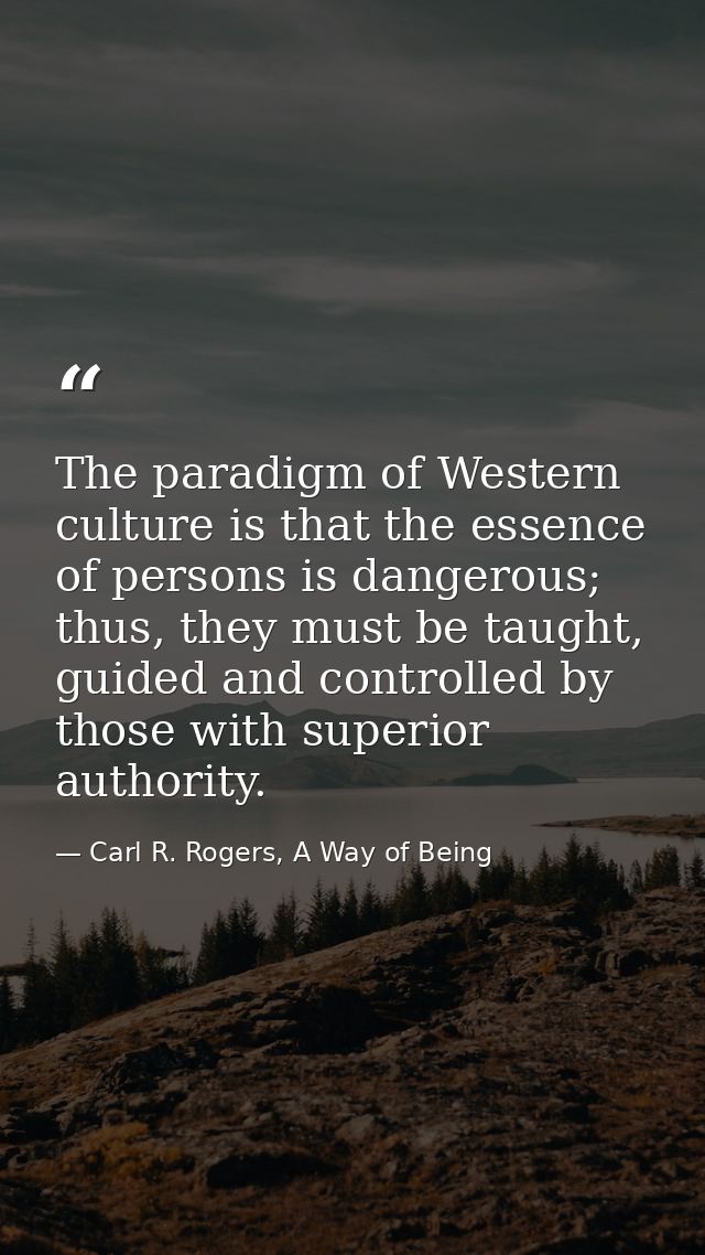 The paradigm of Western culture is that the essence of persons is dangerous; thus, they must be taught, guided and contr — Carl R. Rogers, A Way of Being