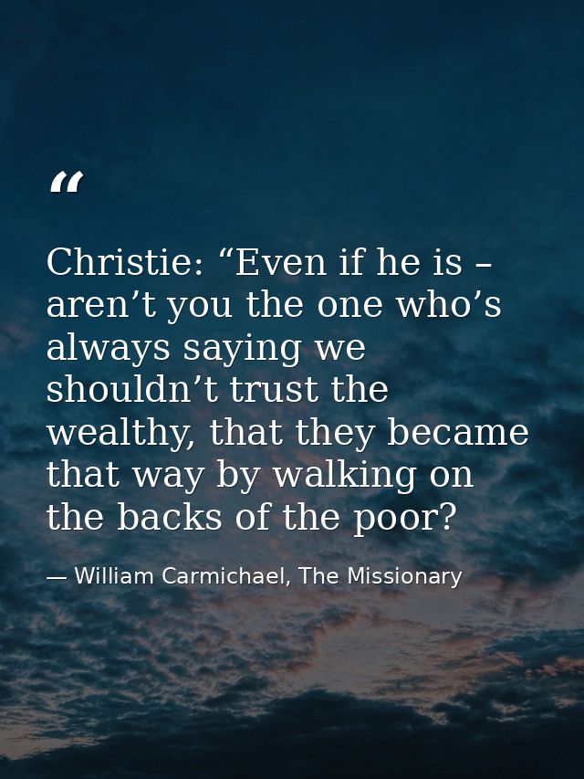 Christie: “Even if he is – aren’t you the one who’s always saying we shouldn’t trust the wealthy, that they became that  — William Carmichael, The Missionary