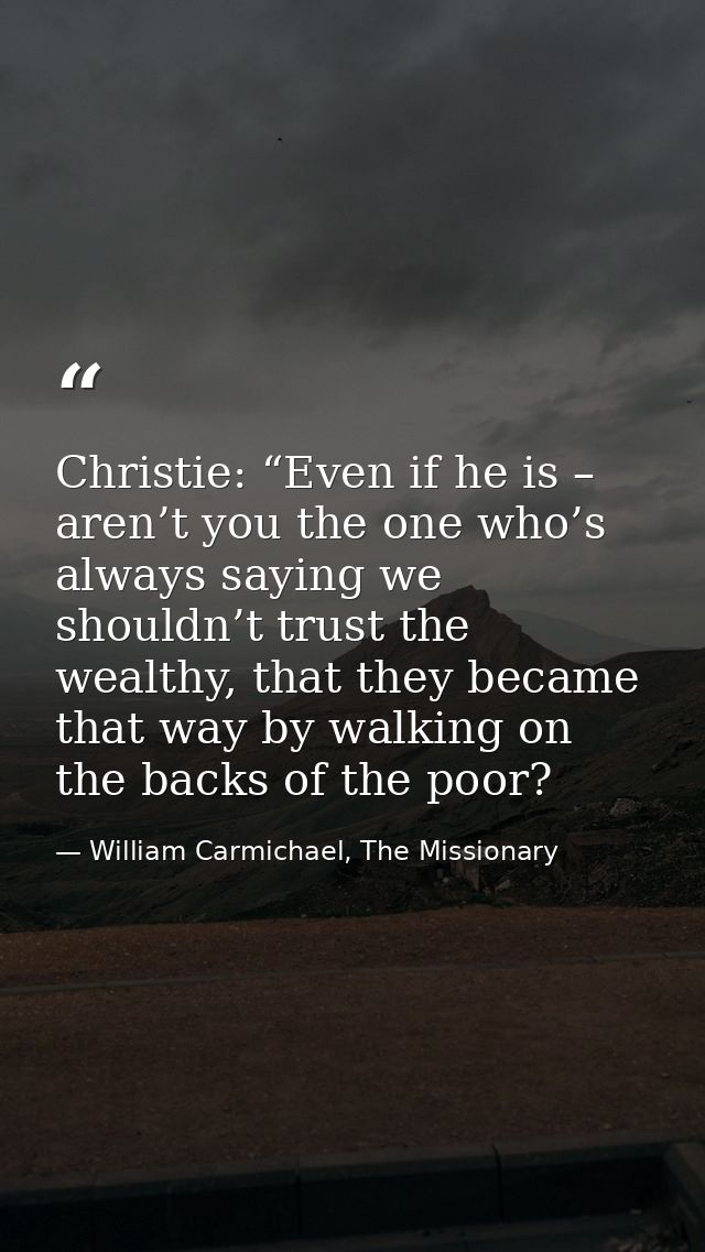 Christie: “Even if he is – aren’t you the one who’s always saying we shouldn’t trust the wealthy, that they became that  — William Carmichael, The Missionary
