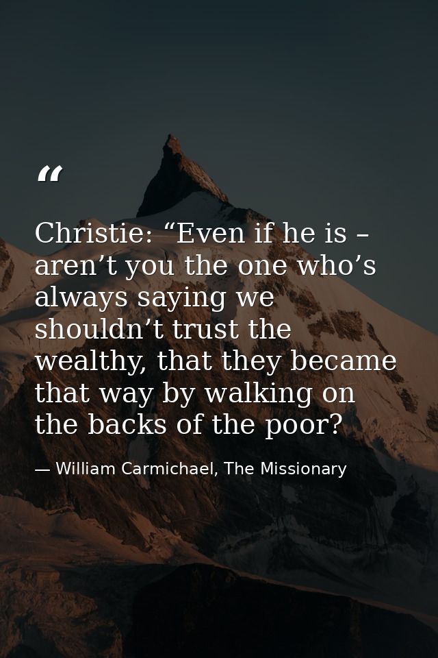 Christie: “Even if he is – aren’t you the one who’s always saying we shouldn’t trust the wealthy, that they became that  — William Carmichael, The Missionary
