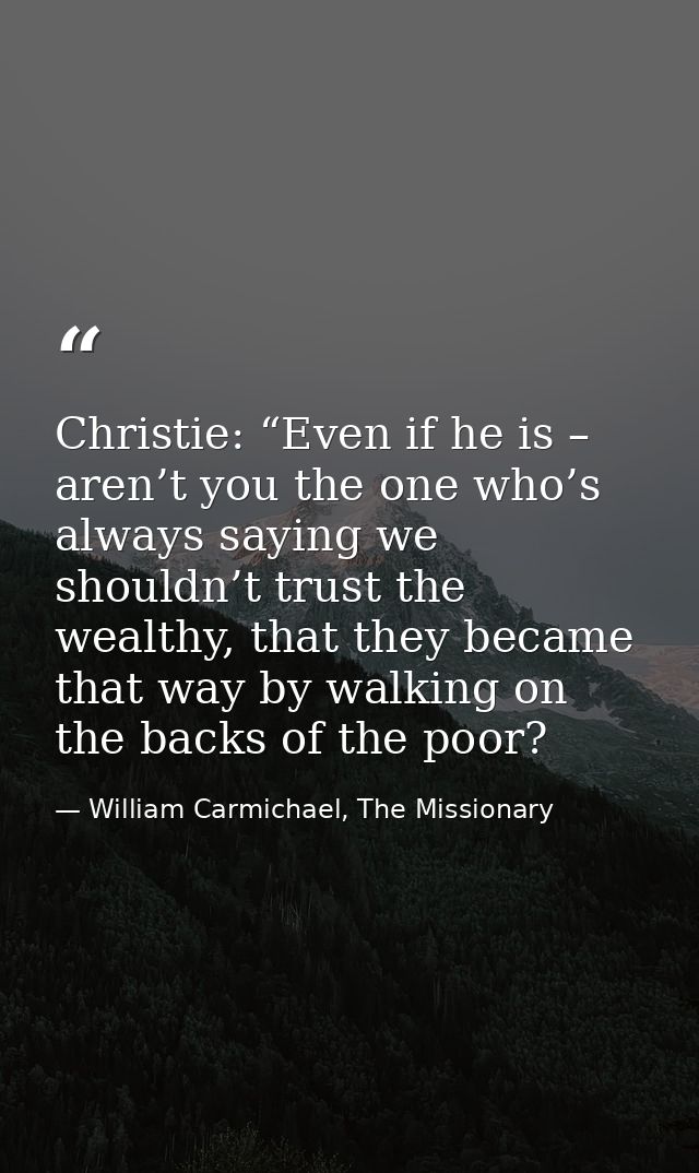 Christie: “Even if he is – aren’t you the one who’s always saying we shouldn’t trust the wealthy, that they became that  — William Carmichael, The Missionary