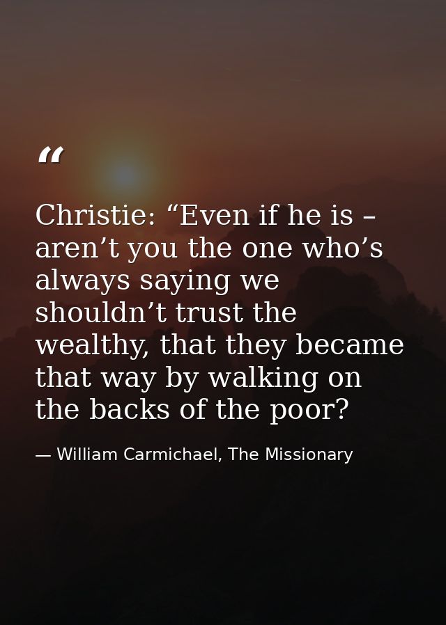 Christie: “Even if he is – aren’t you the one who’s always saying we shouldn’t trust the wealthy, that they became that  — William Carmichael, The Missionary