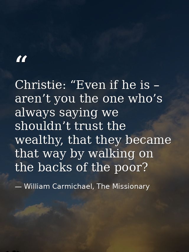 Christie: “Even if he is – aren’t you the one who’s always saying we shouldn’t trust the wealthy, that they became that  — William Carmichael, The Missionary