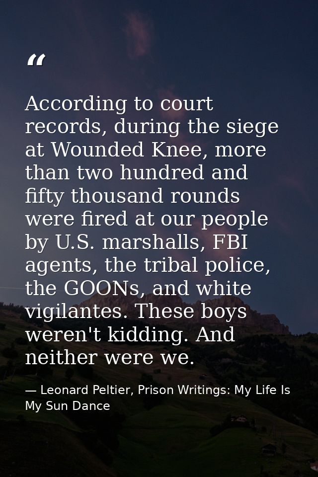 According to court records, during the siege at Wounded Knee, more than two hundred and fifty thousand rounds were fired — Leonard Peltier, Prison Writings: My Life Is My Sun Dance