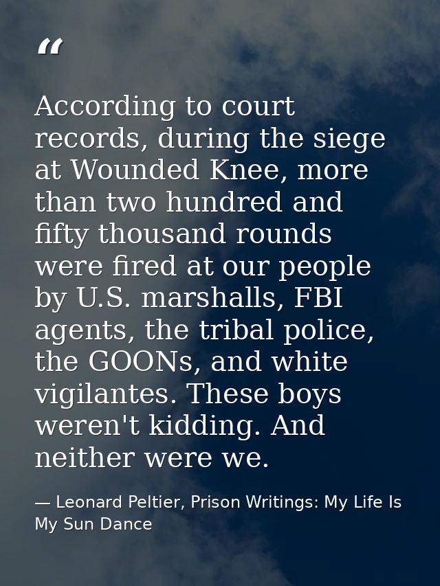 According to court records, during the siege at Wounded Knee, more than two hundred and fifty thousand rounds were fired — Leonard Peltier, Prison Writings: My Life Is My Sun Dance
