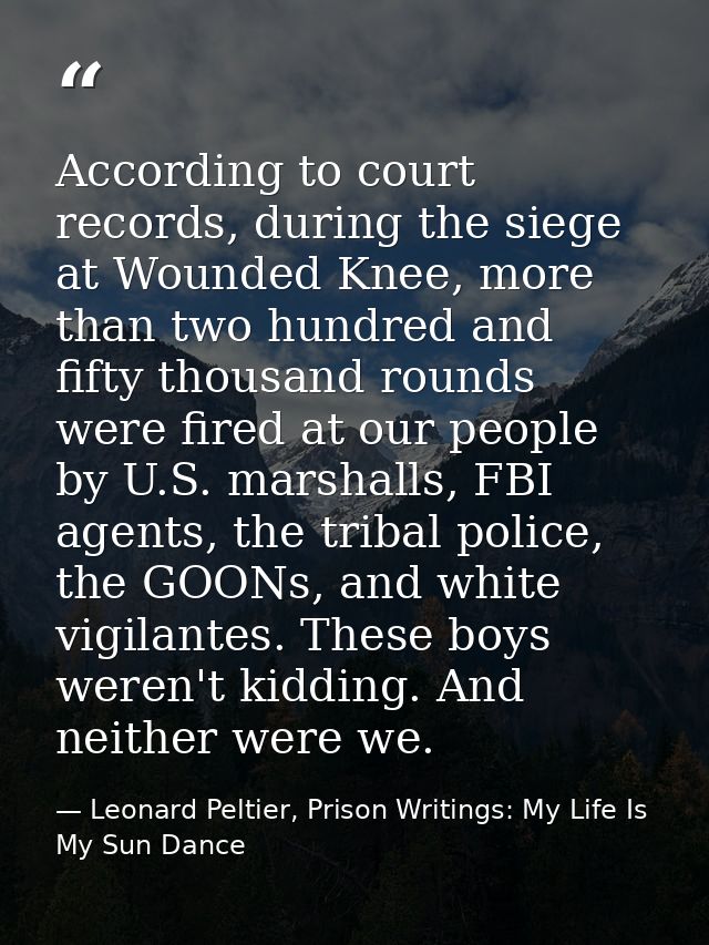 According to court records, during the siege at Wounded Knee, more than two hundred and fifty thousand rounds were fired — Leonard Peltier, Prison Writings: My Life Is My Sun Dance