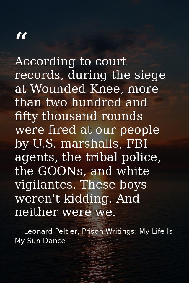 According to court records, during the siege at Wounded Knee, more than two hundred and fifty thousand rounds were fired — Leonard Peltier, Prison Writings: My Life Is My Sun Dance