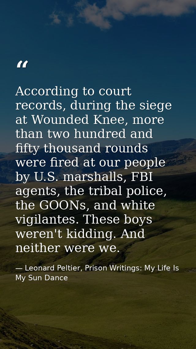 According to court records, during the siege at Wounded Knee, more than two hundred and fifty thousand rounds were fired — Leonard Peltier, Prison Writings: My Life Is My Sun Dance