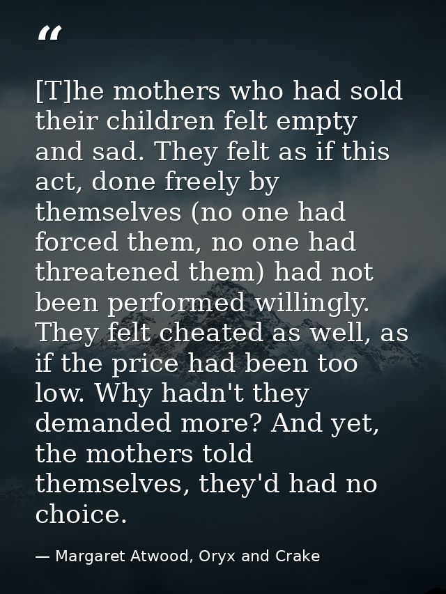 [T]he mothers who had sold their children felt empty and sad. They felt as if this act, done freely by themselves (no on — Margaret Atwood, Oryx and Crake