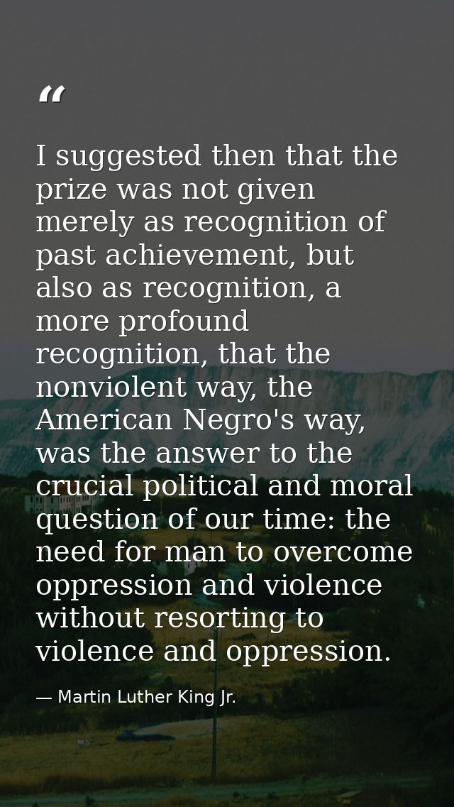 I suggested then that the prize was not given merely as recognition of past achievement, but also as recognition, a more — Martin Luther King Jr.