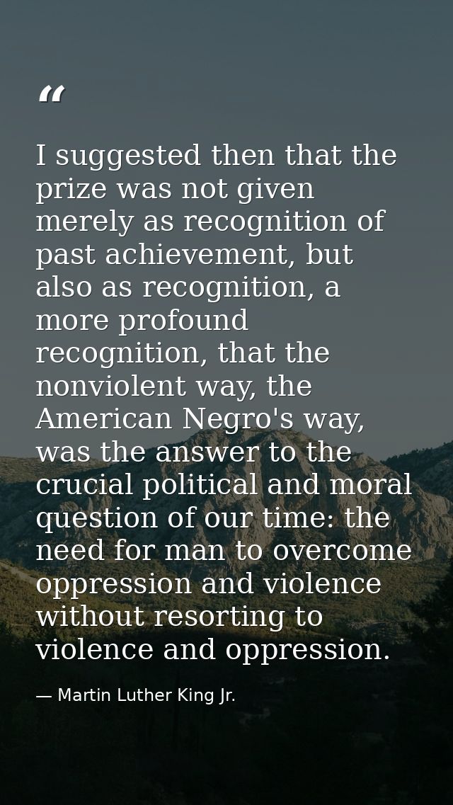 I suggested then that the prize was not given merely as recognition of past achievement, but also as recognition, a more — Martin Luther King Jr.