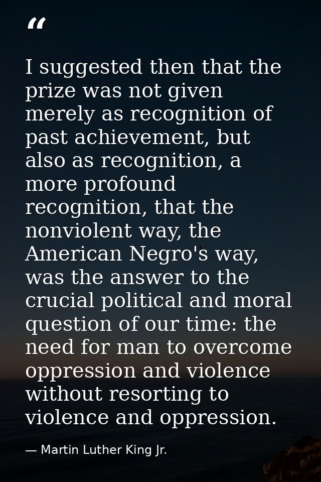 I suggested then that the prize was not given merely as recognition of past achievement, but also as recognition, a more — Martin Luther King Jr.