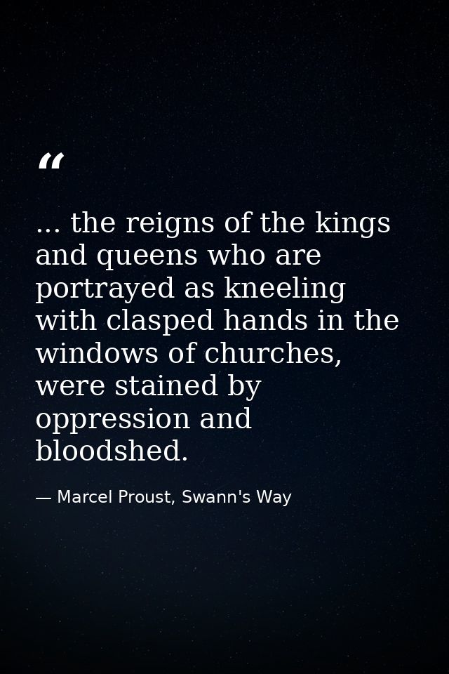 ... the reigns of the kings and queens who are portrayed as kneeling with clasped hands in the windows of churches, were — Marcel Proust, Swann's Way