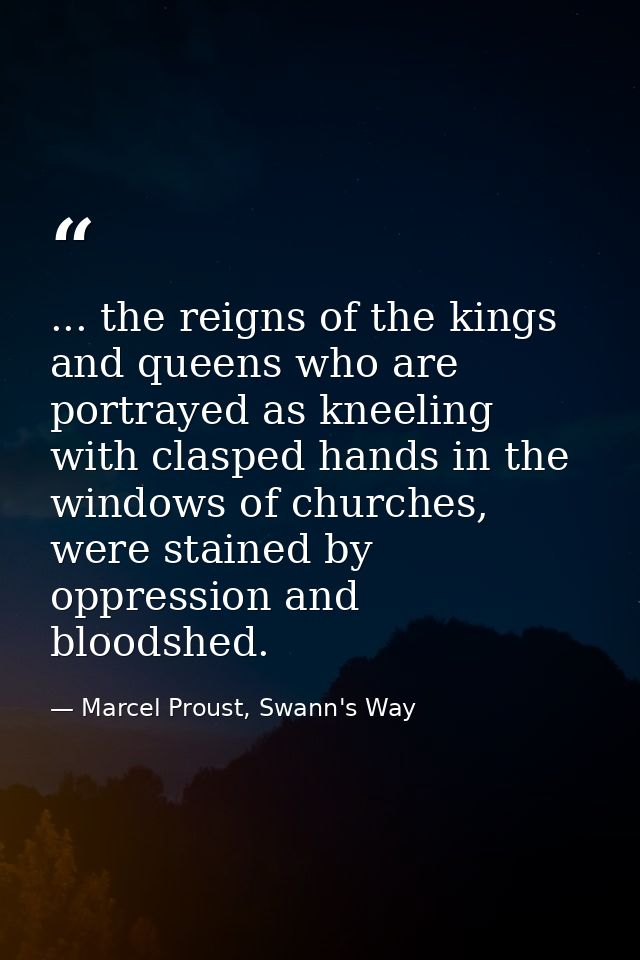 ... the reigns of the kings and queens who are portrayed as kneeling with clasped hands in the windows of churches, were — Marcel Proust, Swann's Way