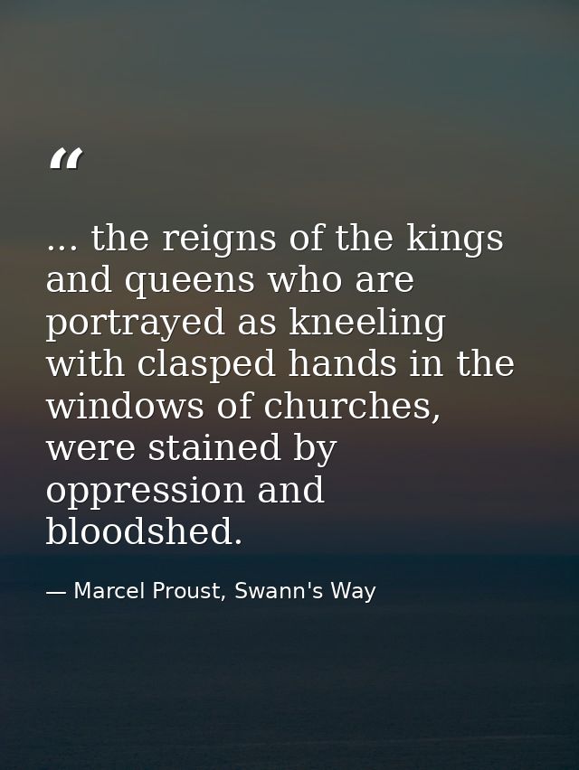 ... the reigns of the kings and queens who are portrayed as kneeling with clasped hands in the windows of churches, were — Marcel Proust, Swann's Way