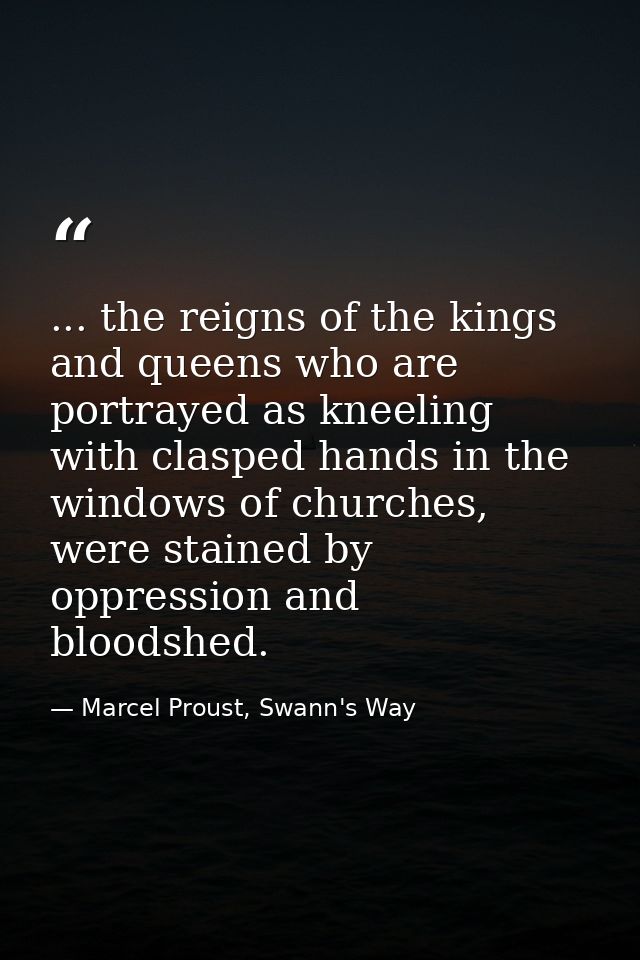 ... the reigns of the kings and queens who are portrayed as kneeling with clasped hands in the windows of churches, were — Marcel Proust, Swann's Way