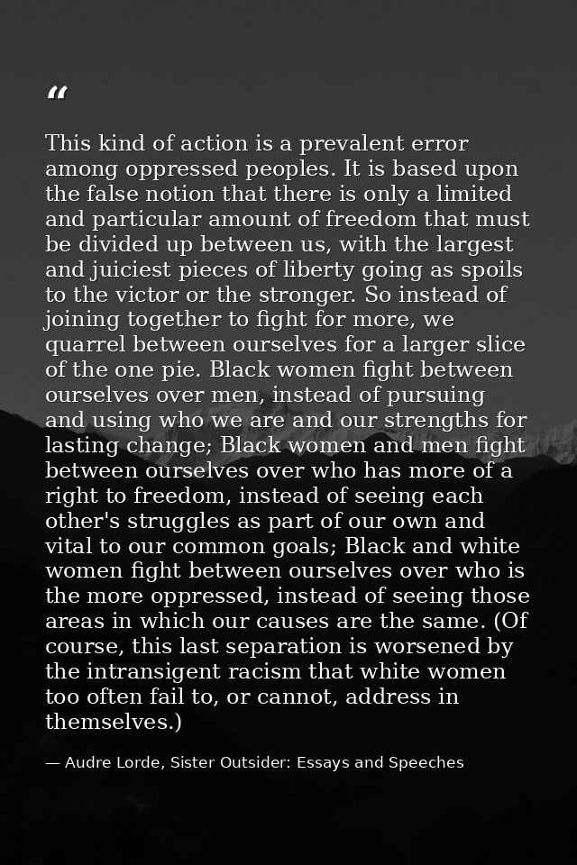 This kind of action is a prevalent error among oppressed peoples. It is based upon the false notion that there is only a — Audre Lorde, Sister Outsider: Essays and Speeches