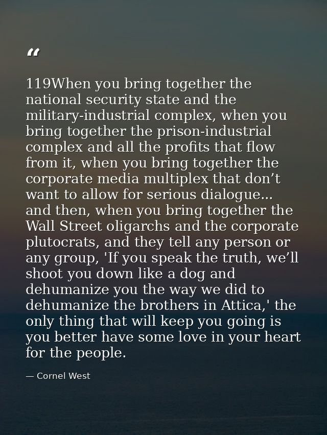 119When you bring together the national security state and the military-industrial complex, when you bring together the  — Cornel West