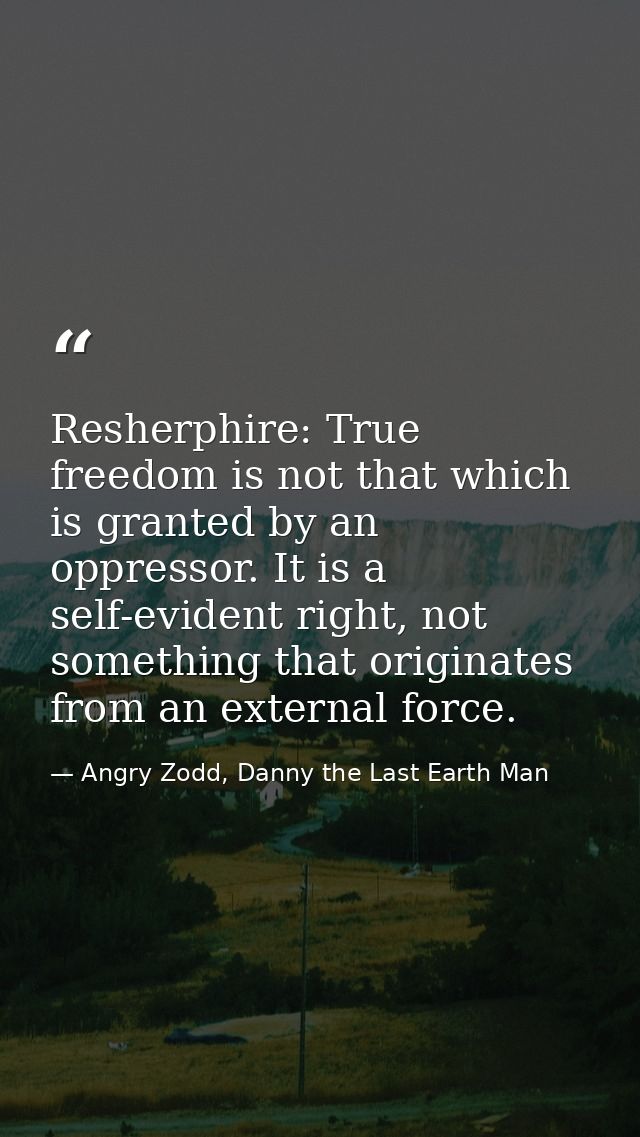 Resherphire: True freedom is not that which is granted by an oppressor. It is a self-evident right, not something that o — Angry Zodd, Danny the Last Earth Man