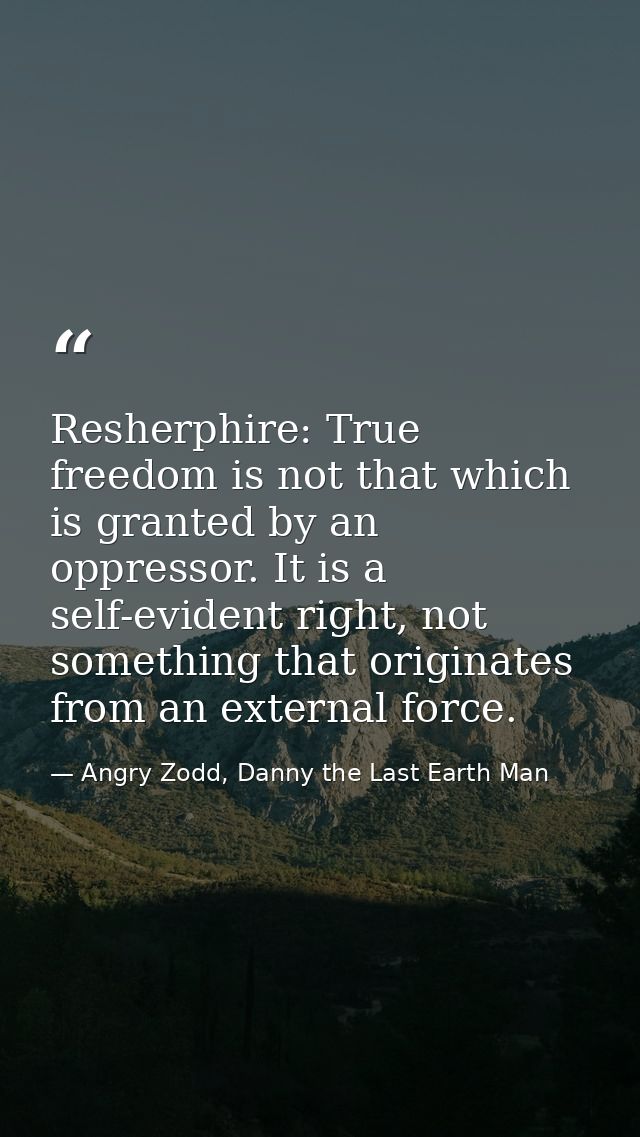 Resherphire: True freedom is not that which is granted by an oppressor. It is a self-evident right, not something that o — Angry Zodd, Danny the Last Earth Man