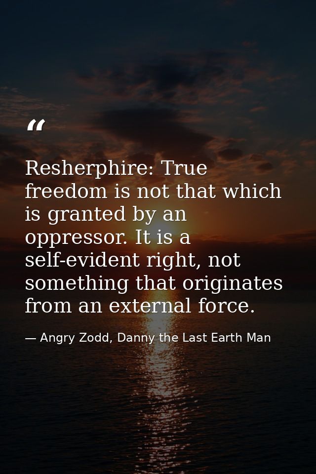 Resherphire: True freedom is not that which is granted by an oppressor. It is a self-evident right, not something that o — Angry Zodd, Danny the Last Earth Man