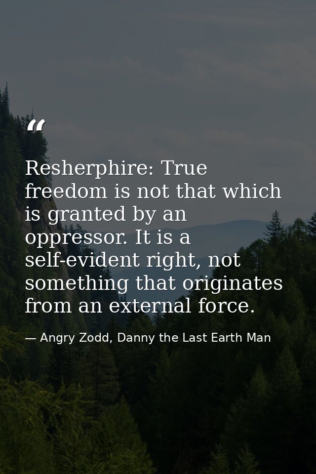 Resherphire: True freedom is not that which is granted by an oppressor. It is a self-evident right, not something that o — Angry Zodd, Danny the Last Earth Man