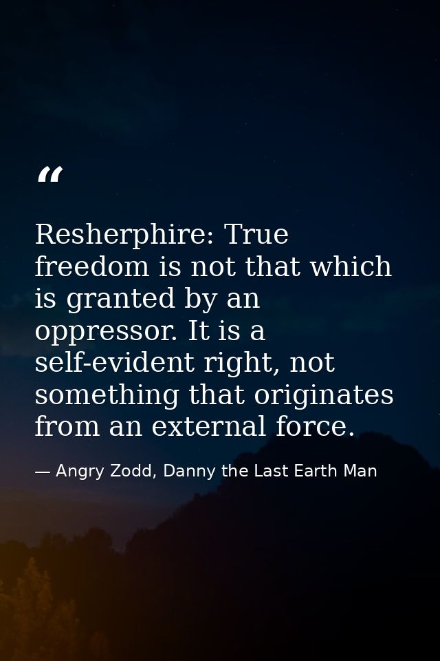 Resherphire: True freedom is not that which is granted by an oppressor. It is a self-evident right, not something that o — Angry Zodd, Danny the Last Earth Man