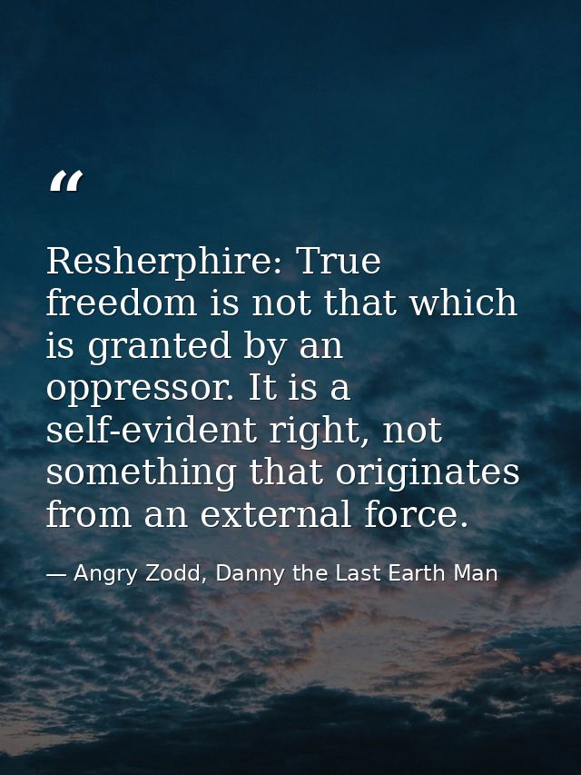 Resherphire: True freedom is not that which is granted by an oppressor. It is a self-evident right, not something that o — Angry Zodd, Danny the Last Earth Man