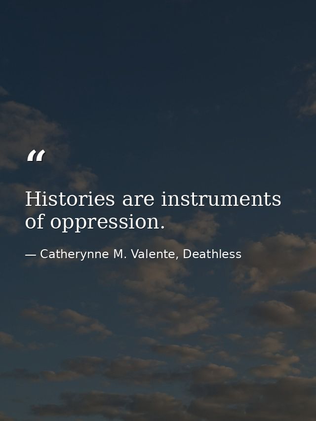 Histories are instruments of oppression. — Catherynne M. Valente, Deathless