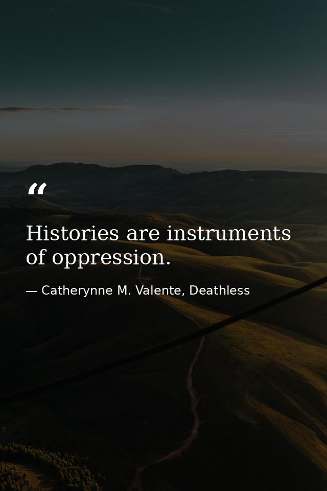 Histories are instruments of oppression. — Catherynne M. Valente, Deathless