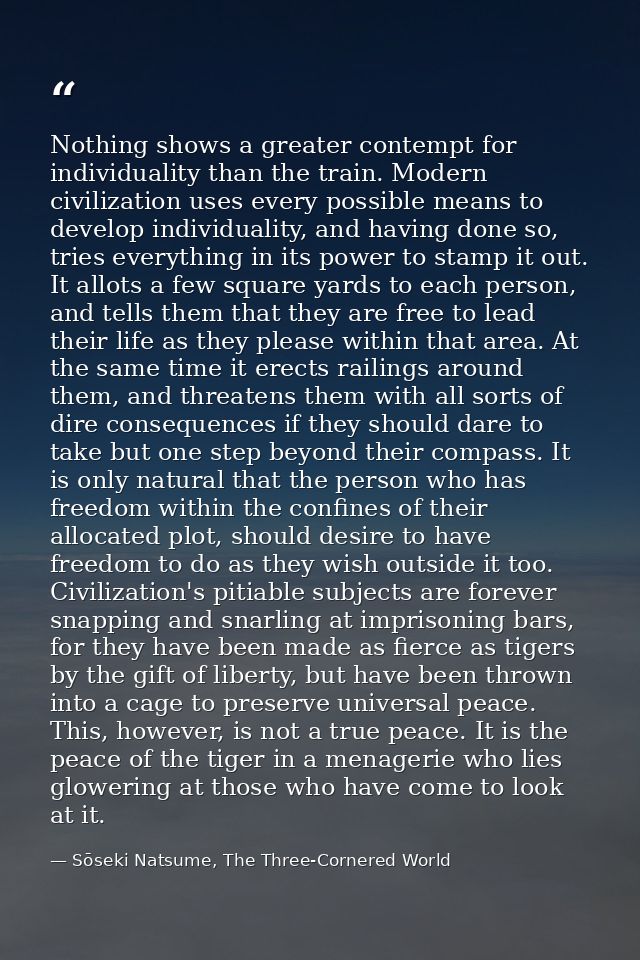Nothing shows a greater contempt for individuality than the train. Modern civilization uses every possible means to deve — Sōseki Natsume, The Three-Cornered World