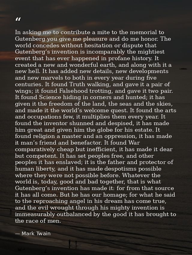 In asking me to contribute a mite to the memorial to Gutenberg you give me pleasure and do me honor. The world concedes  — Mark Twain