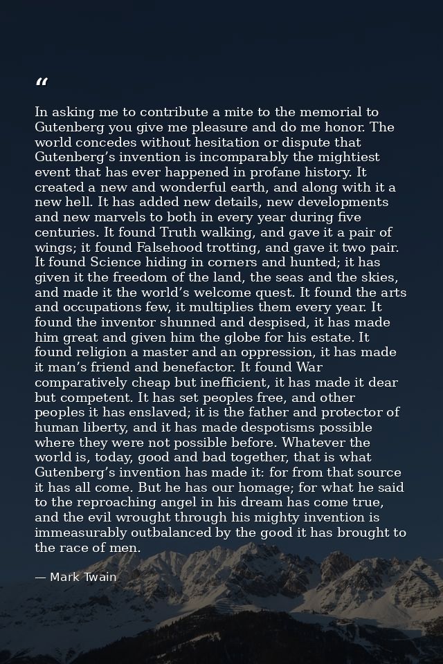 In asking me to contribute a mite to the memorial to Gutenberg you give me pleasure and do me honor. The world concedes  — Mark Twain