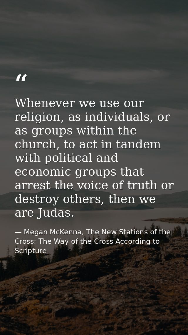 Whenever we use our religion, as individuals, or as groups within the church, to act in tandem with political and econom — Megan McKenna, The New Stations of the Cross: The Way of the Cross According to Scripture