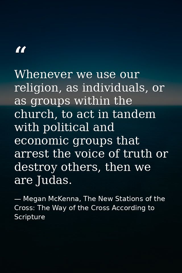 Whenever we use our religion, as individuals, or as groups within the church, to act in tandem with political and econom — Megan McKenna, The New Stations of the Cross: The Way of the Cross According to Scripture
