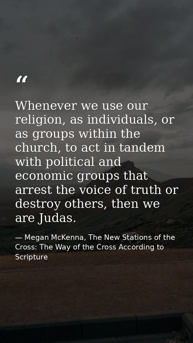 Whenever we use our religion, as individuals, or as groups within the church, to act in tandem with political and econom — Megan McKenna, The New Stations of the Cross: The Way of the Cross According to Scripture