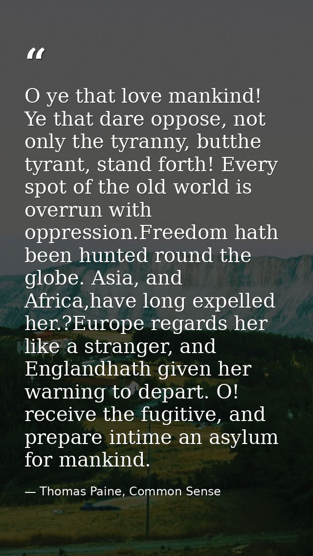 O ye that love mankind! Ye that dare oppose, not only the tyranny, butthe tyrant, stand forth! Every spot of the old wor — Thomas Paine, Common Sense
