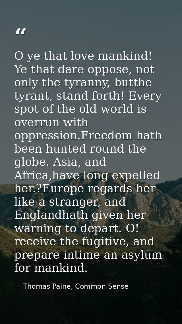 O ye that love mankind! Ye that dare oppose, not only the tyranny, butthe tyrant, stand forth! Every spot of the old wor — Thomas Paine, Common Sense