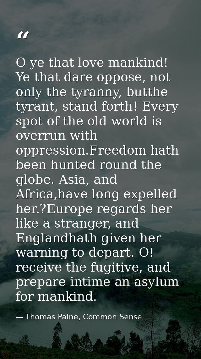 O ye that love mankind! Ye that dare oppose, not only the tyranny, butthe tyrant, stand forth! Every spot of the old wor — Thomas Paine, Common Sense